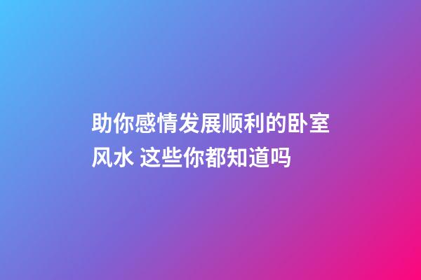 助你感情发展顺利的卧室风水 这些你都知道吗